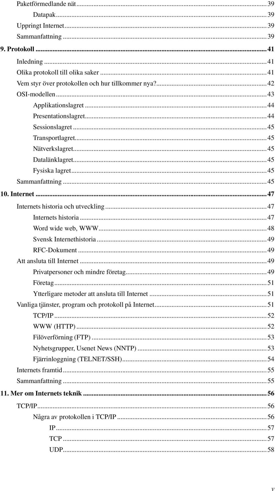 Internet...47 Internets historia och utveckling...47 Internets historia...47 Word wide web, WWW...48 Svensk Internethistoria...49 RFC-Dokument...49 Att ansluta till Internet.