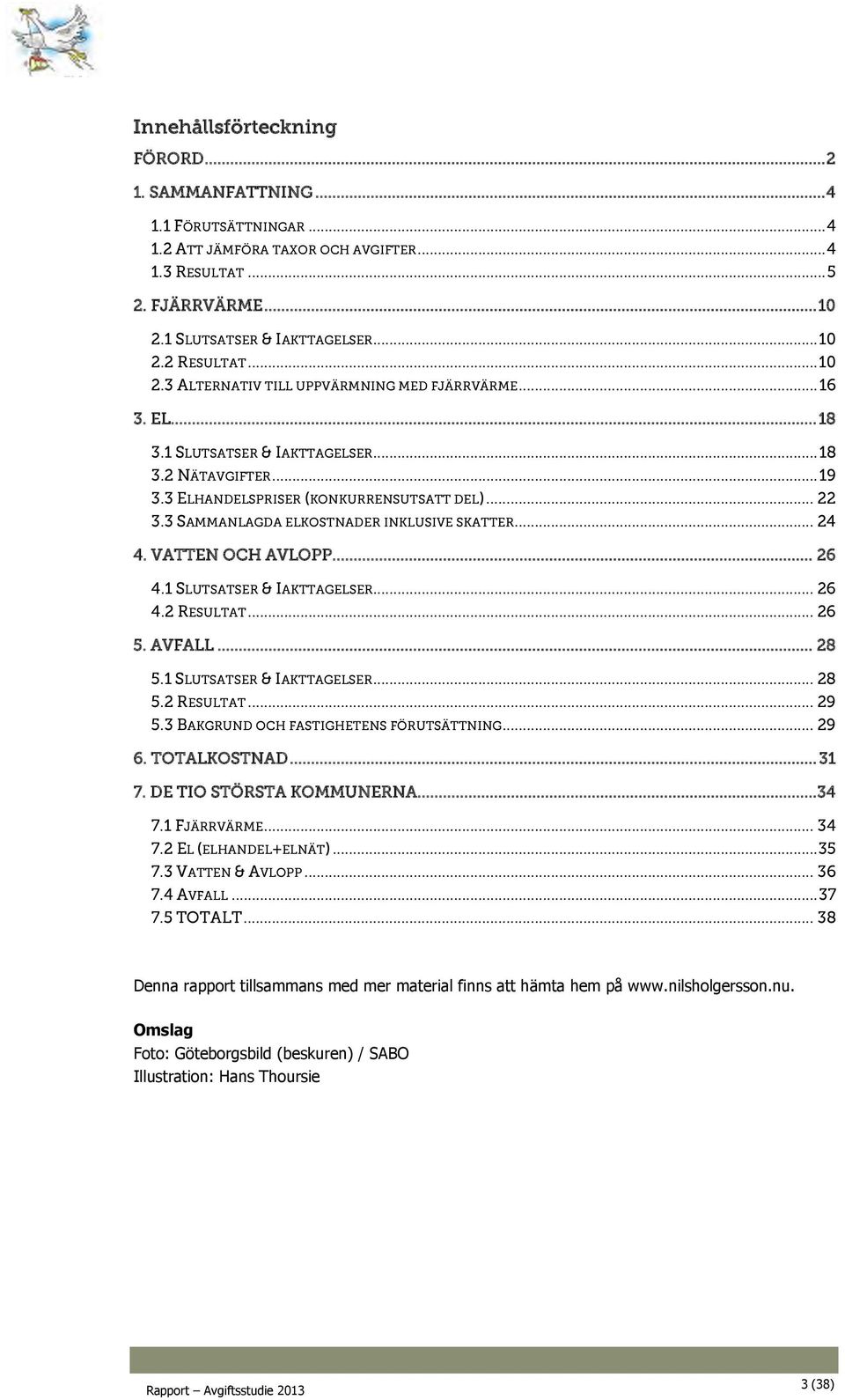 3 ELHANDELSPRISER (KONKURRENSUTSATT DEL)... 22 3.3 SAMMANLAGDA ELKOSTNADER INKLUSIVE SKATTER... 24 4. VATTEN OCH AVLOPP... 26 4.1 SLUTSATSER & IAKTTAGELSER... 26 4.2 RESULTAT... 26 5. AVFALL... 28 5.