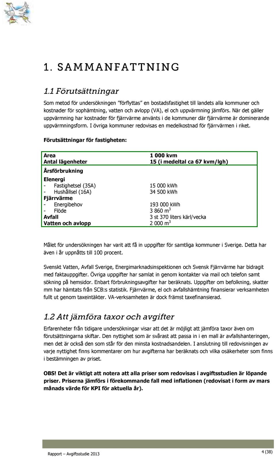 När det gäller uppvärmning har kostnader för fjärrvärme använts i de kommuner där fjärrvärme är dominerande uppvärmningsform. I övriga kommuner redovisas en medelkostnad för fjärrvärmen i riket.