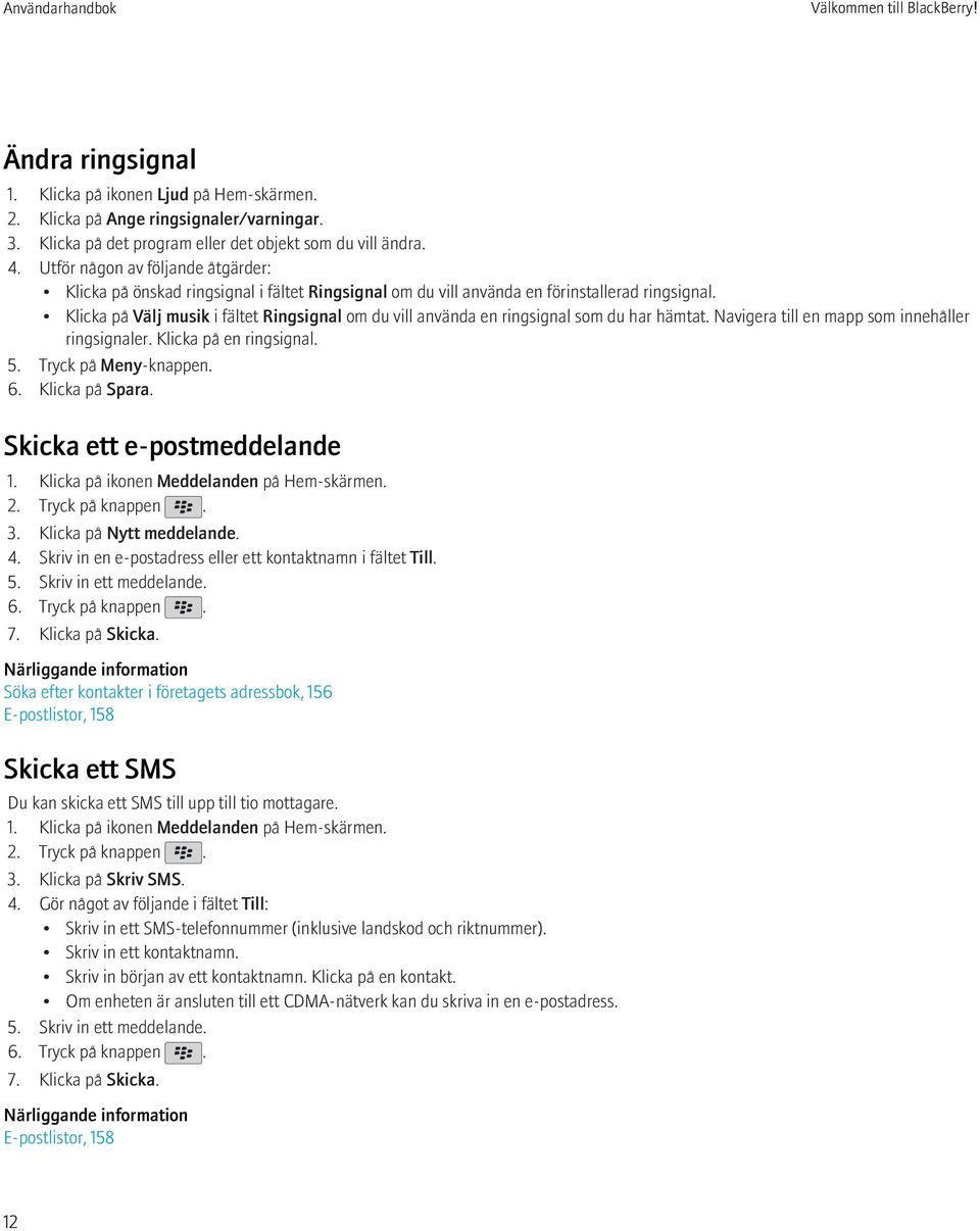 Klicka på Välj musik i fältet Ringsignal om du vill använda en ringsignal som du har hämtat. Navigera till en mapp som innehåller ringsignaler. Klicka på en ringsignal. 5. Tryck på Meny-knappen. 6.