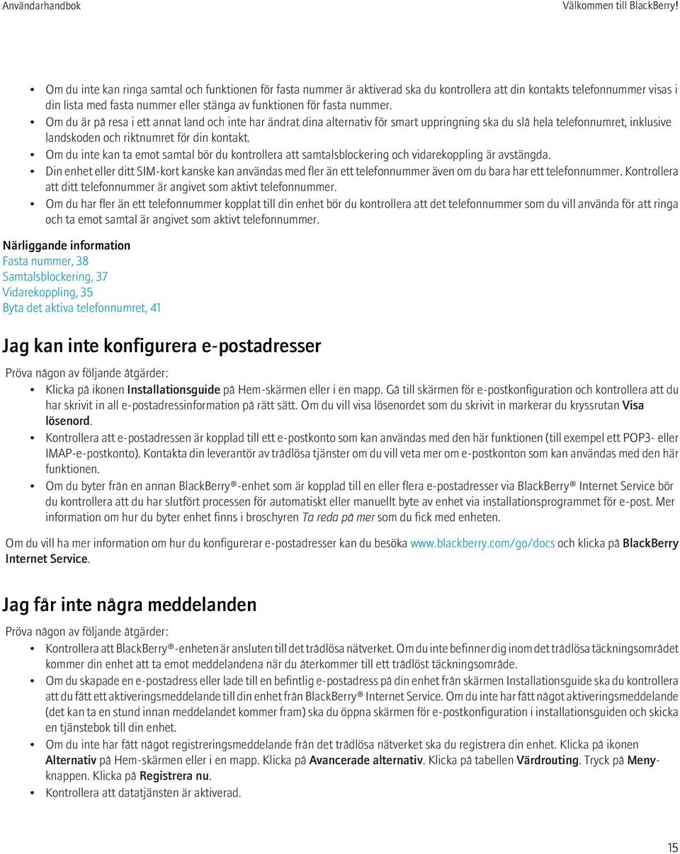 nummer. Om du är på resa i ett annat land och inte har ändrat dina alternativ för smart uppringning ska du slå hela telefonnumret, inklusive landskoden och riktnumret för din kontakt.