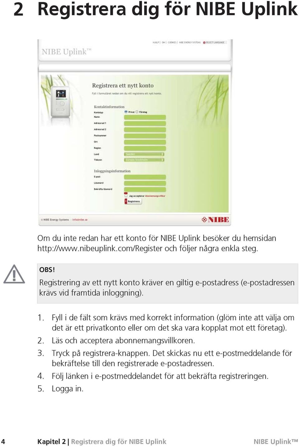 Fyll i de fält som krävs med korrekt information (glöm inte att välja om det är ett privatkonto eller om det ska vara kopplat mot ett företag). 2.