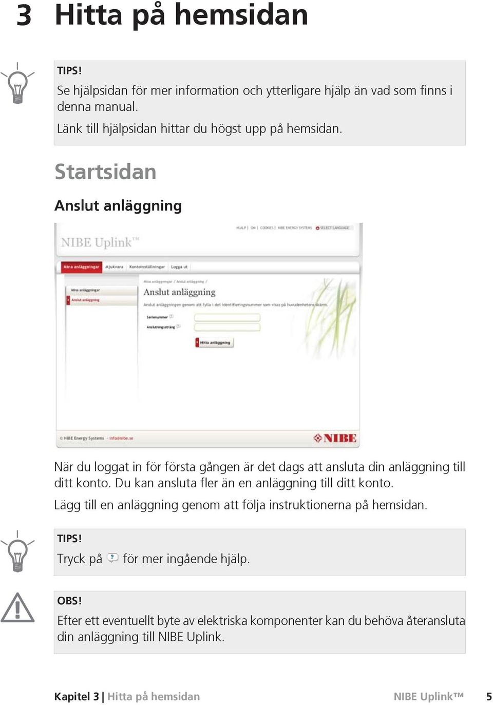 Startsidan Anslut anläggning När du loggat in för första gången är det dags att ansluta din anläggning till ditt konto.