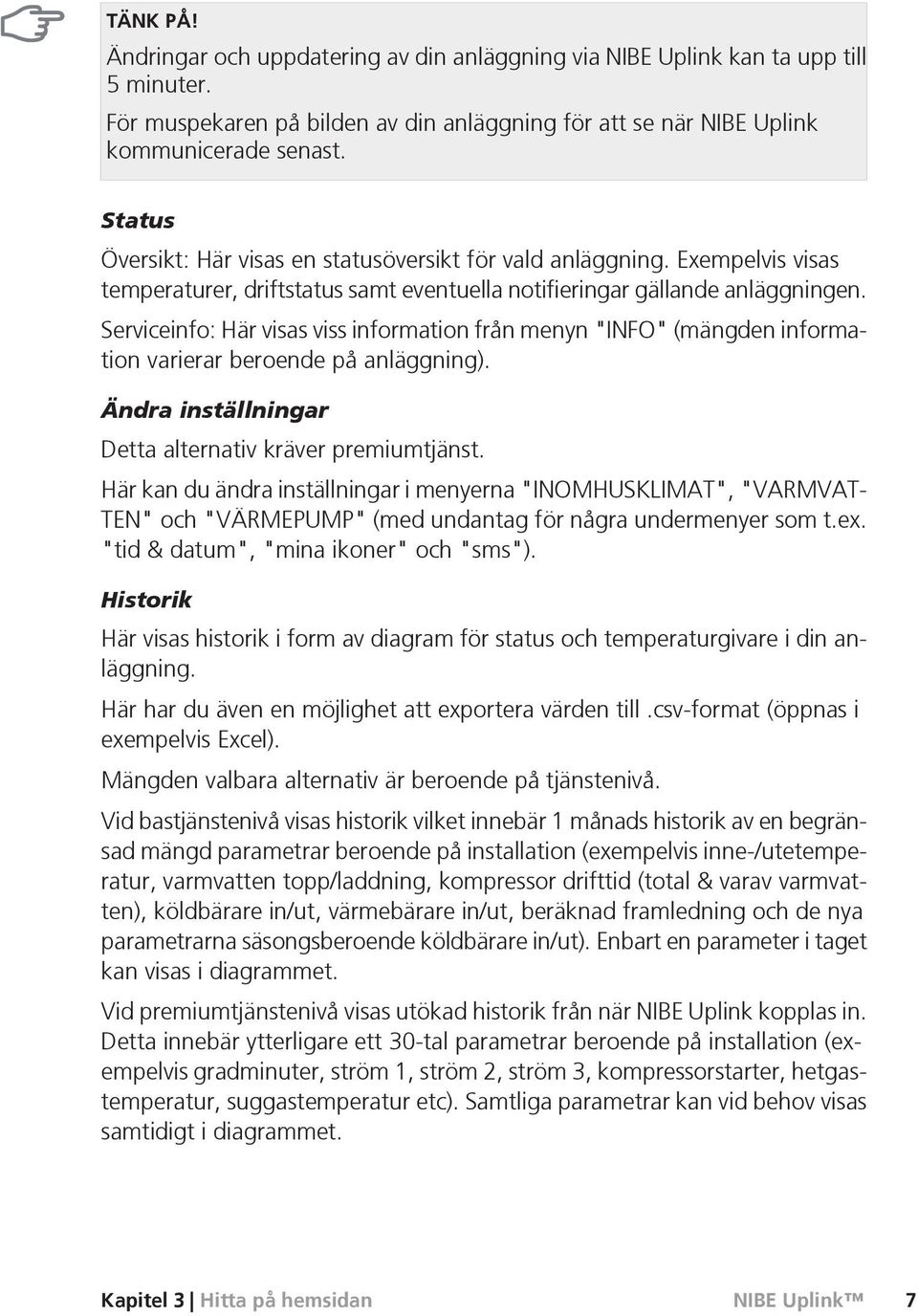 Serviceinfo: Här visas viss information från menyn "INFO" (mängden information varierar beroende på anläggning). Ändra inställningar Detta alternativ kräver premiumtjänst.