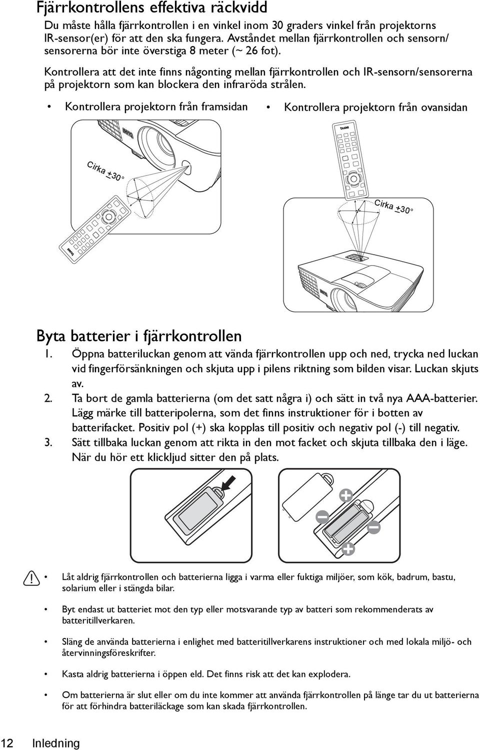 Kontrollera att det inte finns någonting mellan fjärrkontrollen och IR-sensorn/sensorerna på projektorn som kan blockera den infraröda strålen.