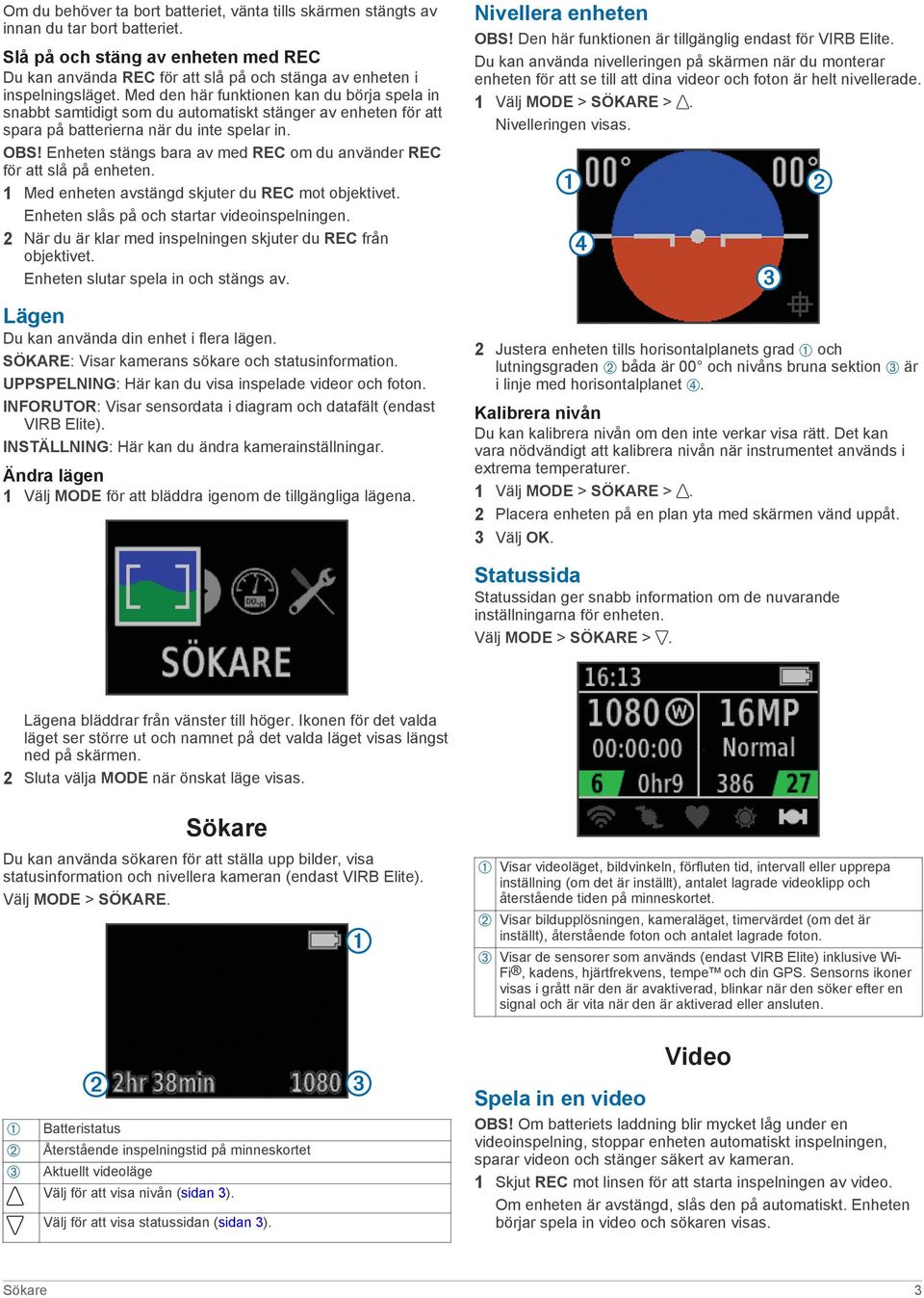 Med den här funktionen kan du börja spela in snabbt samtidigt som du automatiskt stänger av enheten för att spara på batterierna när du inte spelar in. OBS!