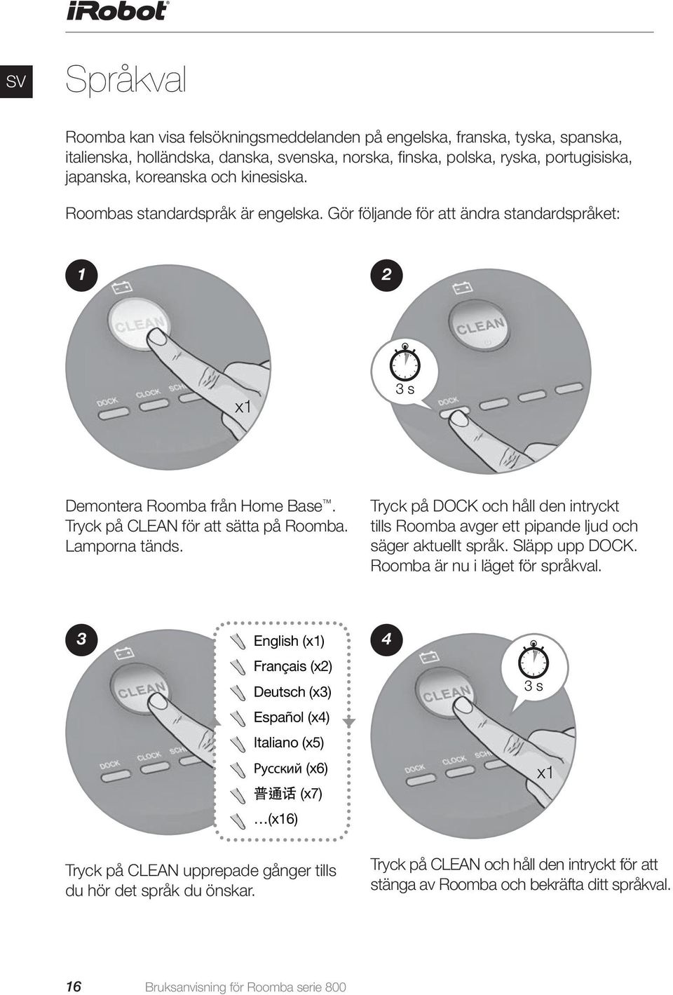 Tryck på DOCK och håll den intryckt tills Roomba avger ett pipande ljud och säger aktuellt språk. Släpp upp DOCK. Roomba är nu i läget för språkval.