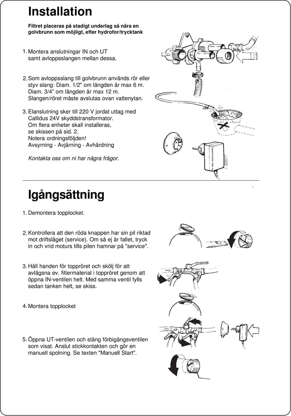 Om flera enheter skall installeras, se skissen på sid. 2. Notera ordningsföljden! Avsyrning - Avjärning - Avhärdning Kontakta oss om ni har några frågor. Igångsättning 1. Demontera topplocket. 2. Kontrollera att den röda knappen har sin pil riktad mot driftsläget (service).