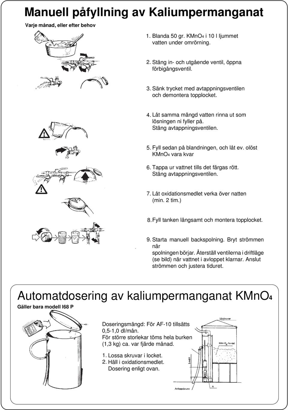 olöst KMnO4 vara kvar 6. Tappa ur vattnet tills det färgas rött. Stäng avtappningsventilen. 7. Låt oxidationsmedlet verka över natten (min. 2 tim.) 8. Fyll tanken långsamt och montera topplocket. 9.