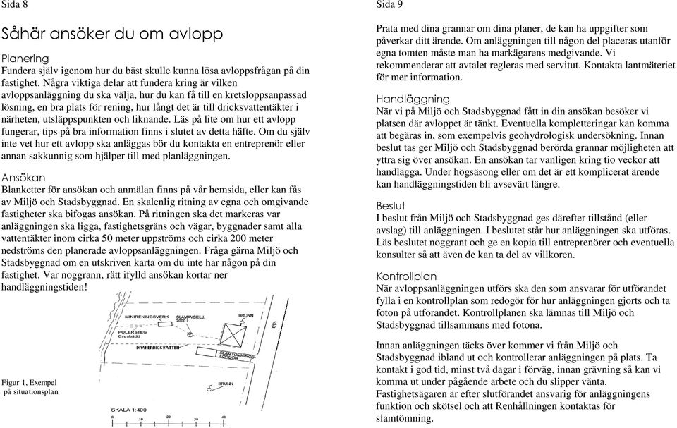 närheten, utsläppspunkten och liknande. Läs på lite om hur ett avlopp fungerar, tips på bra information finns i slutet av detta häfte.