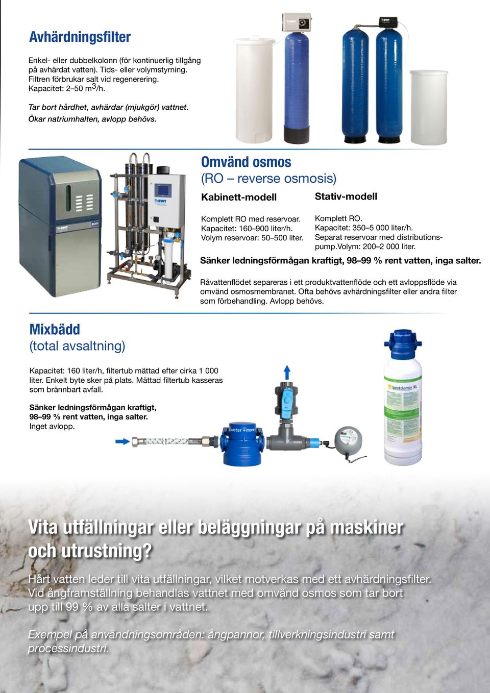 Volym reservoar: 50 500 liter. Stativ-modell Komplett RO. Kapacitet: 350 5 000 liter/h. Separat reservoar med distributionspump.volym: 200 2 000 liter.