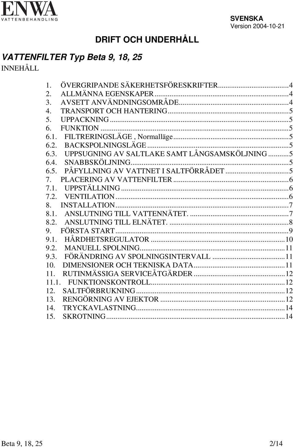 ..5 7. PLACERING AV VATTENFILTER...6 7.1. UPPSTÄLLNING...6 7.2. VENTILATION...6 8. INSTALLATION...7 8.1. ANSLUTNING TILL VATTENNÄTET....7 8.2. ANSLUTNING TILL ELNÄTET....8 9. FÖRSTA START...9 9.1. HÅRDHETSREGULATOR.