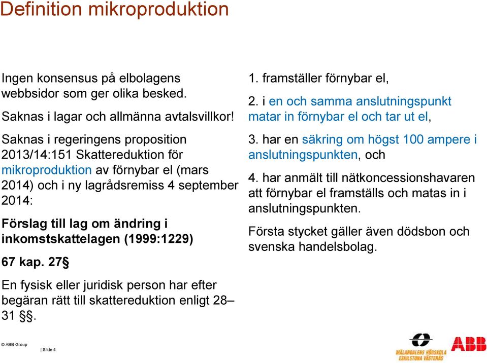 inkomstskattelagen (1999:1229) 67 kap. 27 En fysisk eller juridisk person har efter begäran rätt till skattereduktion enligt 28 31. 1. framställer förnybar el, 2.