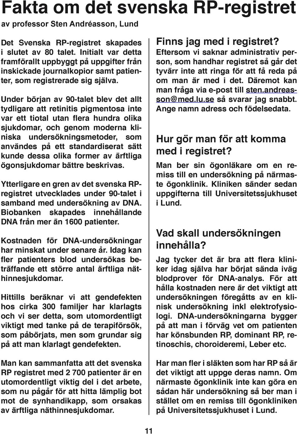 Under början av 90-talet blev det allt tydligare att retinitis pigmentosa inte var ett tiotal utan flera hundra olika sjukdomar, och genom moderna kliniska undersökningsmetoder, som användes på ett