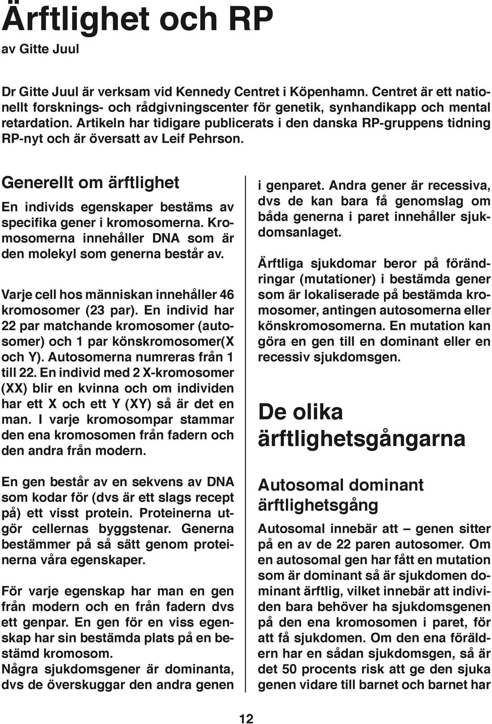 Kromosomerna innehåller DNA som är den molekyl som generna består av. Varje cell hos människan innehåller 46 kromosomer (23 par).