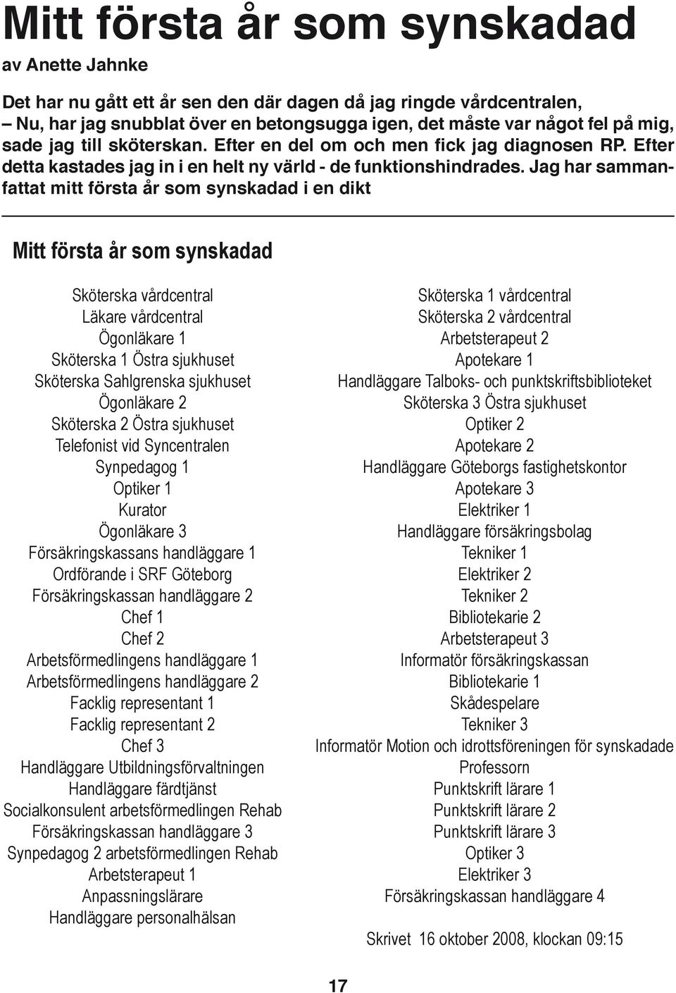 Jag har sammanfattat mitt första år som synskadad i en dikt Mitt första år som synskadad Sköterska vårdcentral Läkare vårdcentral Ögonläkare 1 Sköterska 1 Östra sjukhuset Sköterska Sahlgrenska