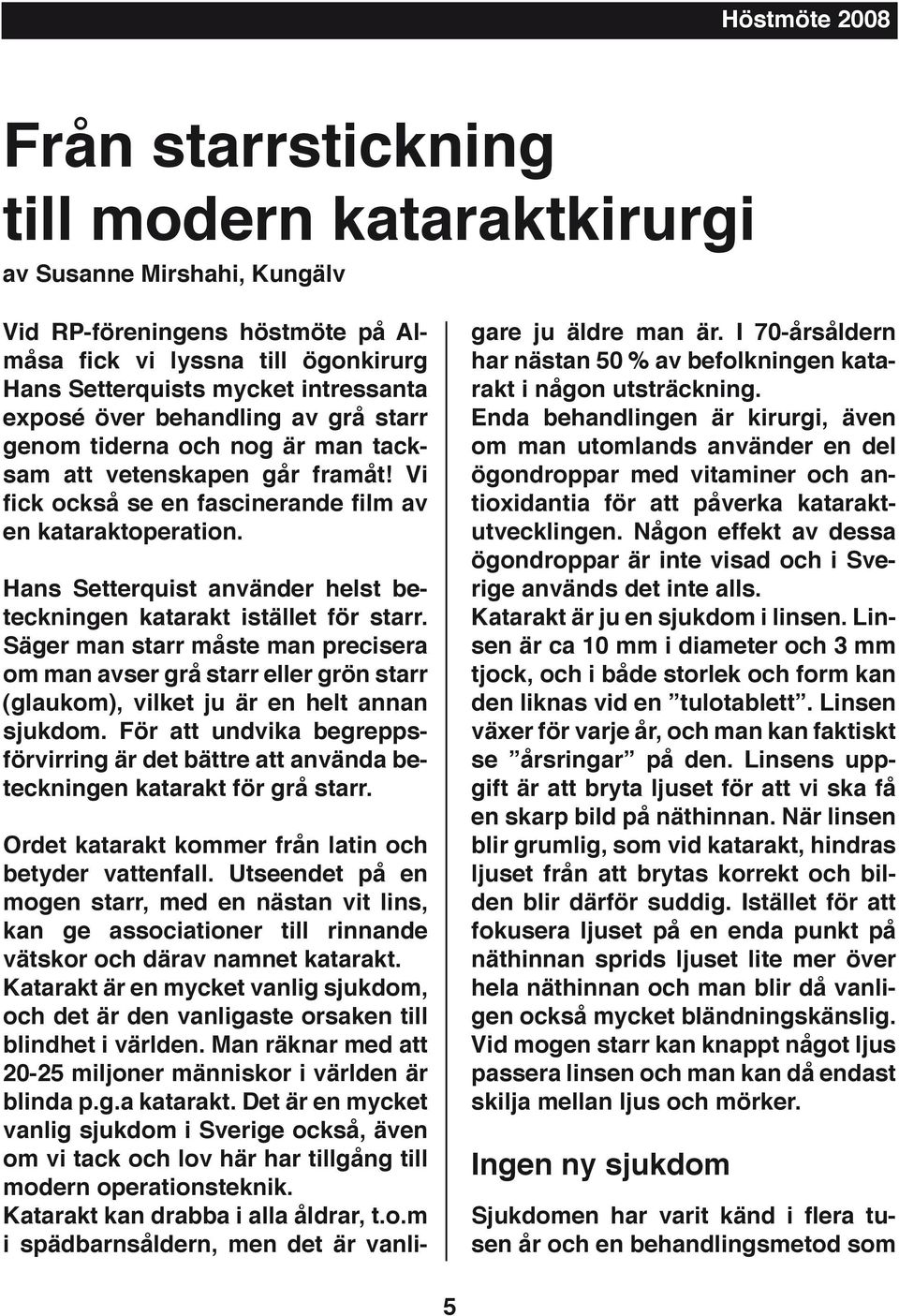 Hans Setterquist använder helst beteckningen katarakt istället för starr. Säger man starr måste man precisera om man avser grå starr eller grön starr (glaukom), vilket ju är en helt annan sjukdom.