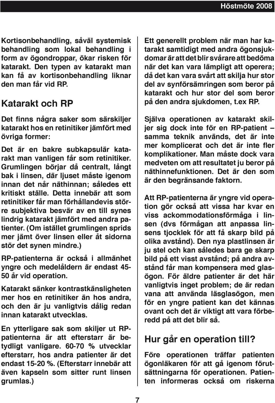 Katarakt och RP Det finns några saker som särskiljer katarakt hos en retinitiker jämfört med övriga former: Det är en bakre subkapsulär katarakt man vanligen får som retinitiker.
