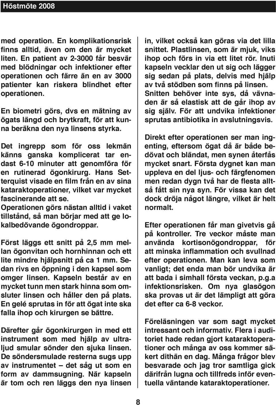En biometri görs, dvs en mätning av ögats längd och brytkraft, för att kunna beräkna den nya linsens styrka.