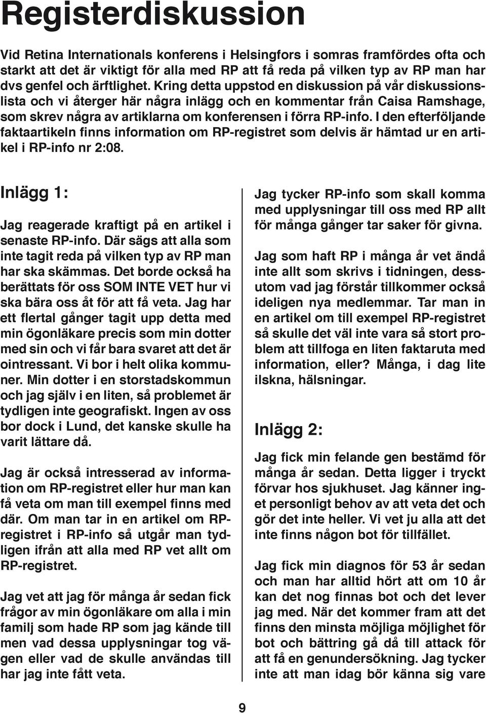 Kring detta uppstod en diskussion på vår diskussionslista och vi återger här några inlägg och en kommentar från Caisa Ramshage, som skrev några av artiklarna om konferensen i förra RP-info.