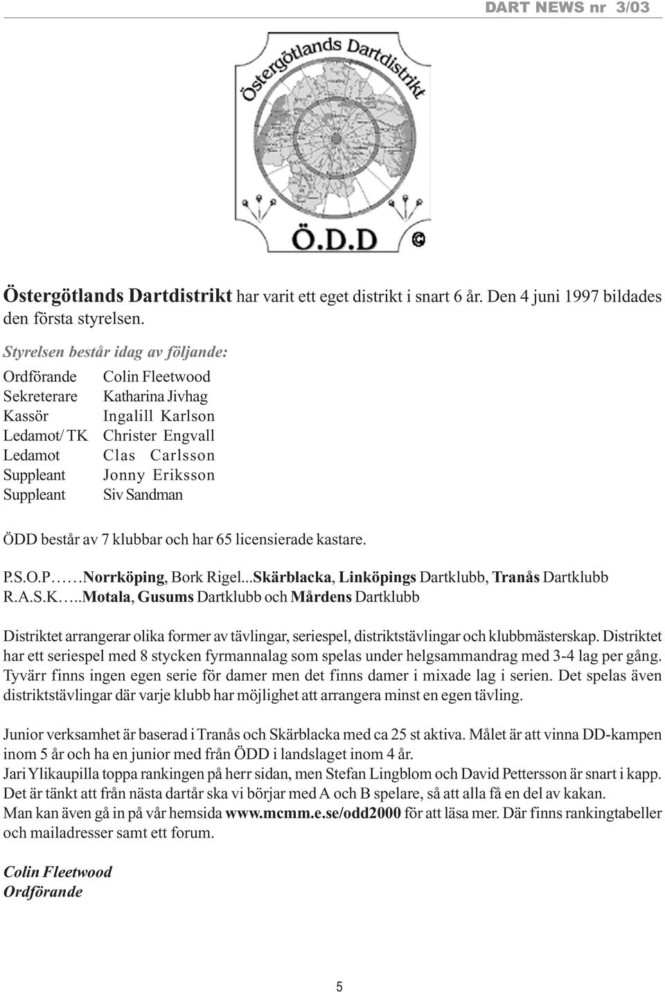 Suppleant Siv Sandman ÖDD består av 7 klubbar och har 65 licensierade kastare. P.S.O.P Norrköping, Bork Rigel...Skärblacka, Linköpings Dartklubb, Tranås Dartklubb R.A.S.K.