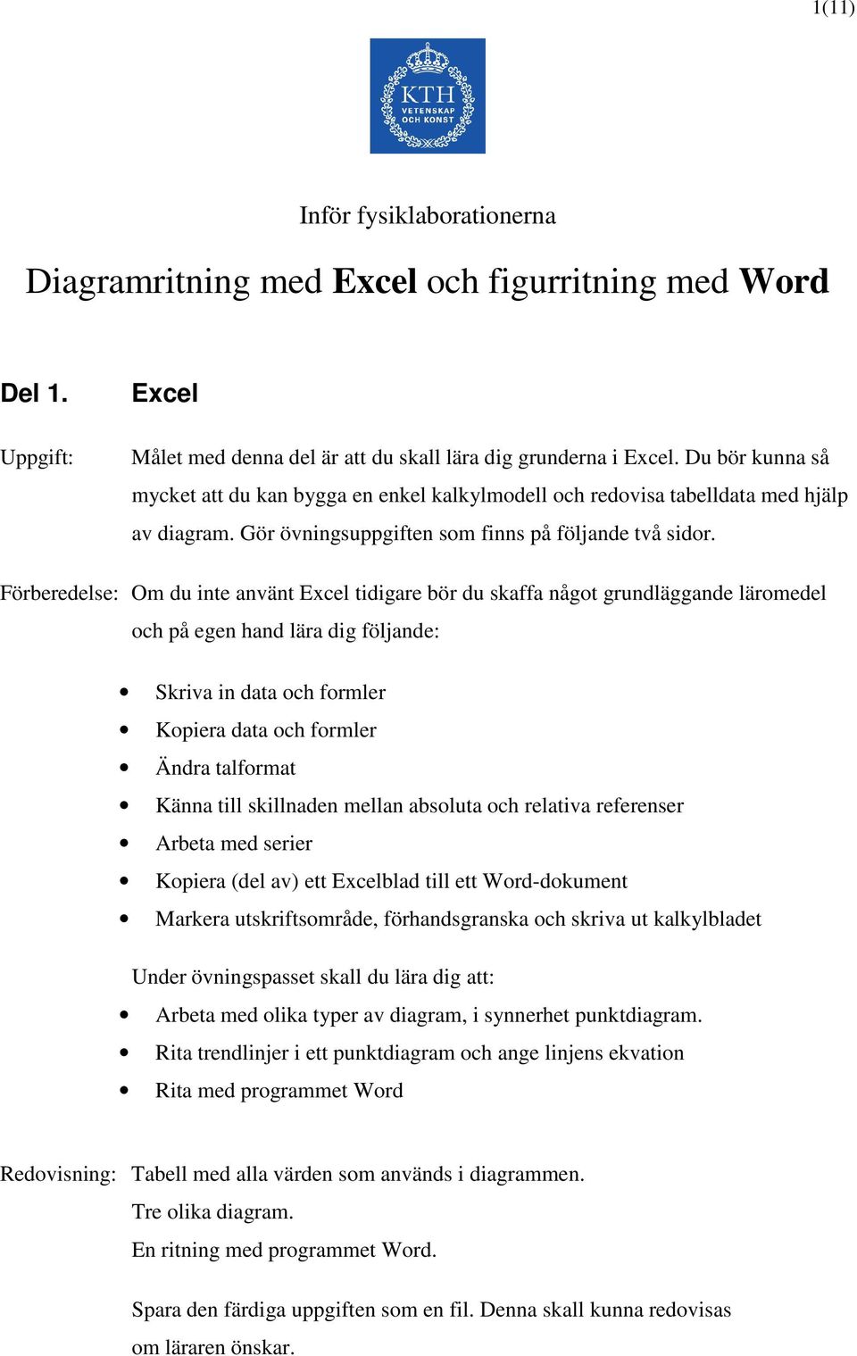 Förberedelse: Om du inte använt Excel tidigare bör du skaffa något grundläggande läromedel och på egen hand lära dig följande: Skriva in data och formler Kopiera data och formler Ändra talformat