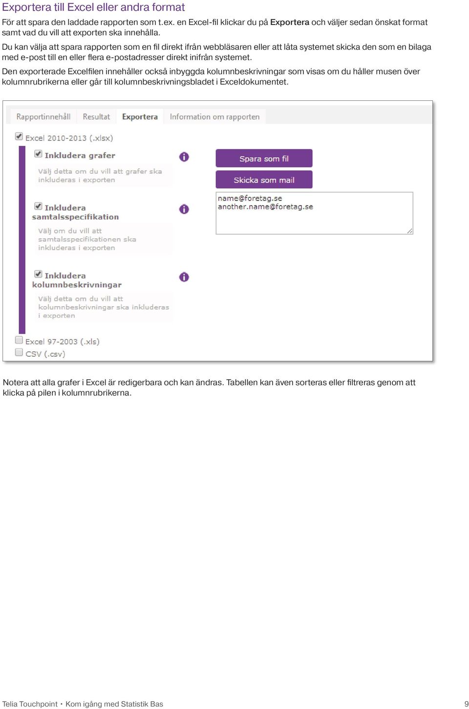 Du kan välja att spara rapporten som en fil direkt ifrån webbläsaren eller att låta systemet skicka den som en bilaga med e-post till en eller flera e-postadresser direkt inifrån systemet.