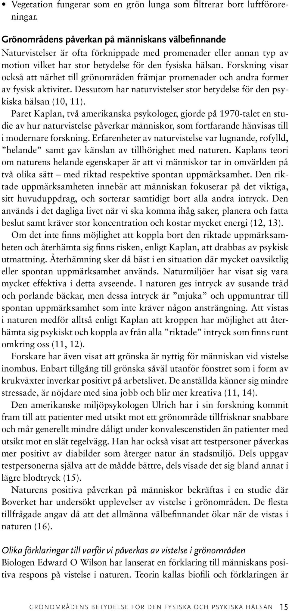 Forskning visar också att närhet till grönområden främjar promenader och andra former av fysisk aktivitet. Dessutom har naturvistelser stor betydelse för den psykiska hälsan (10, 11).