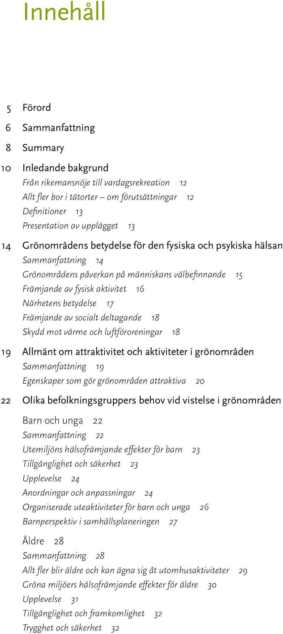 Främjande av socialt deltagande 18 Skydd mot värme och luftföroreningar 18 19 Allmänt om attraktivitet och aktiviteter i grönområden Sammanfattning 19 Egenskaper som gör grönområden attraktiva 20 22