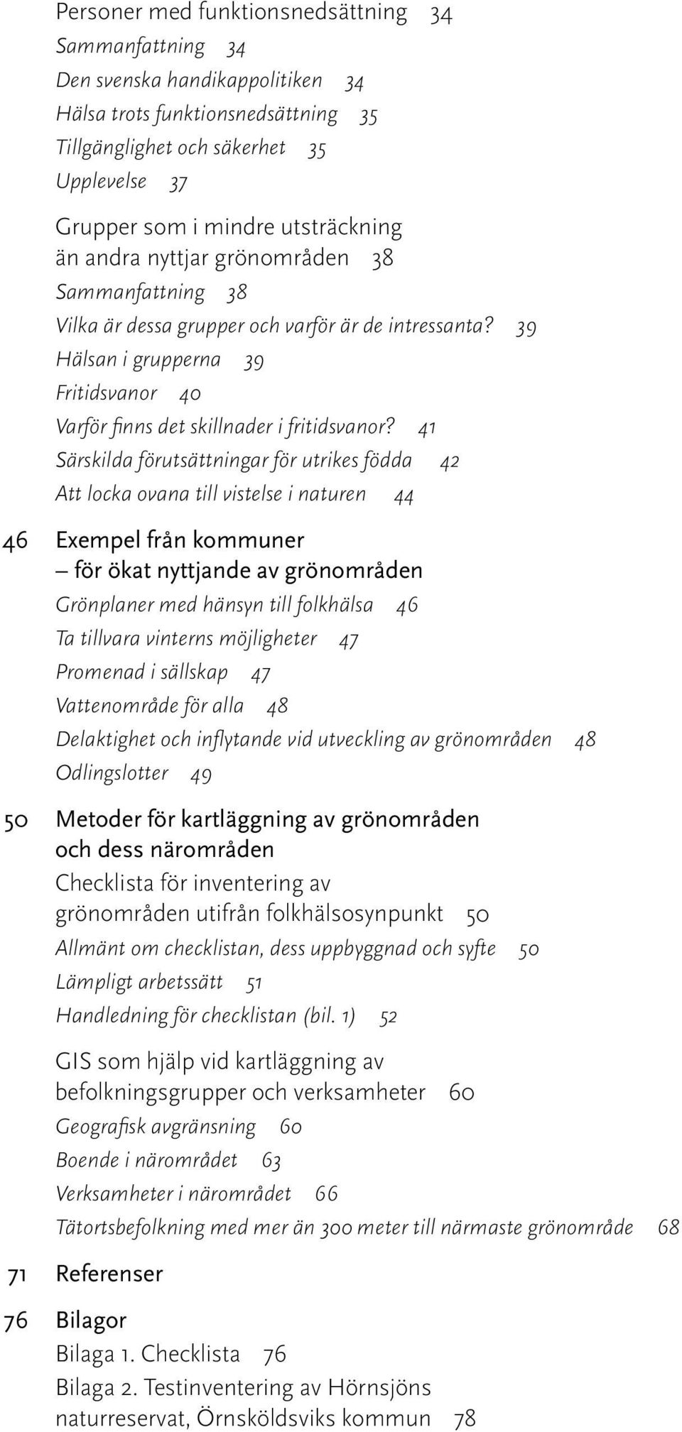 41 Särskilda förutsättningar för utrikes födda 42 Att locka ovana till vistelse i naturen 44 46 Exempel från kommuner för ökat nyttjande av grönområden Grönplaner med hänsyn till folkhälsa 46 Ta