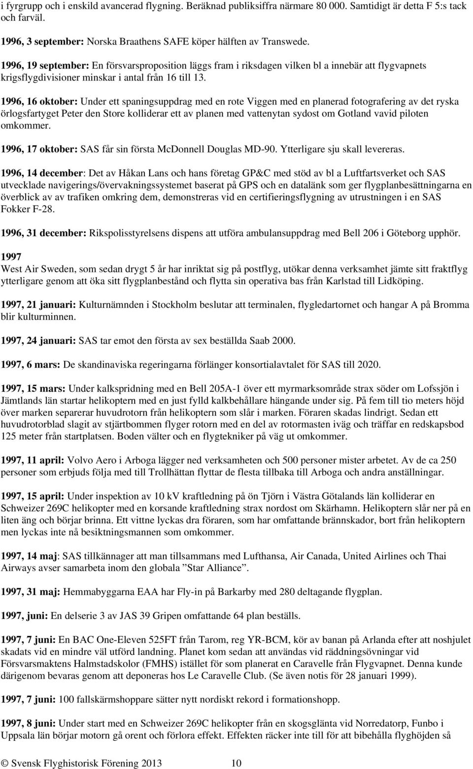 1996, 16 oktober: Under ett spaningsuppdrag med en rote Viggen med en planerad fotografering av det ryska örlogsfartyget Peter den Store kolliderar ett av planen med vattenytan sydost om Gotland