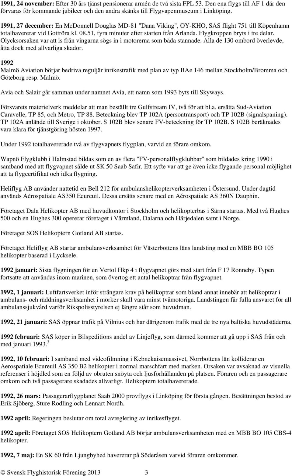 Flygkroppen bryts i tre delar. Olycksorsaken var att is från vingarna sögs in i motorerna som båda stannade. Alla de 130 ombord överlevde, åtta dock med allvarliga skador.