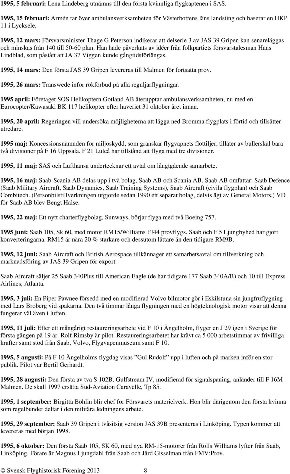 1995, 12 mars: Försvarsminister Thage G Peterson indikerar att delserie 3 av JAS 39 Gripen kan senareläggas och minskas från 140 till 50-60 plan.