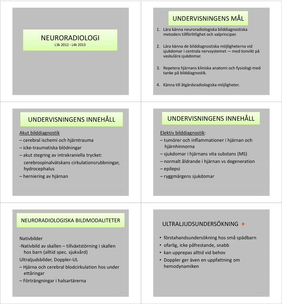 1 2 UNDERVISNINGENS INNEHÅLL Akut bilddiagnostik cerebral ischemi och hjärntrauma icke traumatiska blödningar akut stegring av intrakraniella trycket: cerebrospinalvätskans cirkulationsrubbningar,