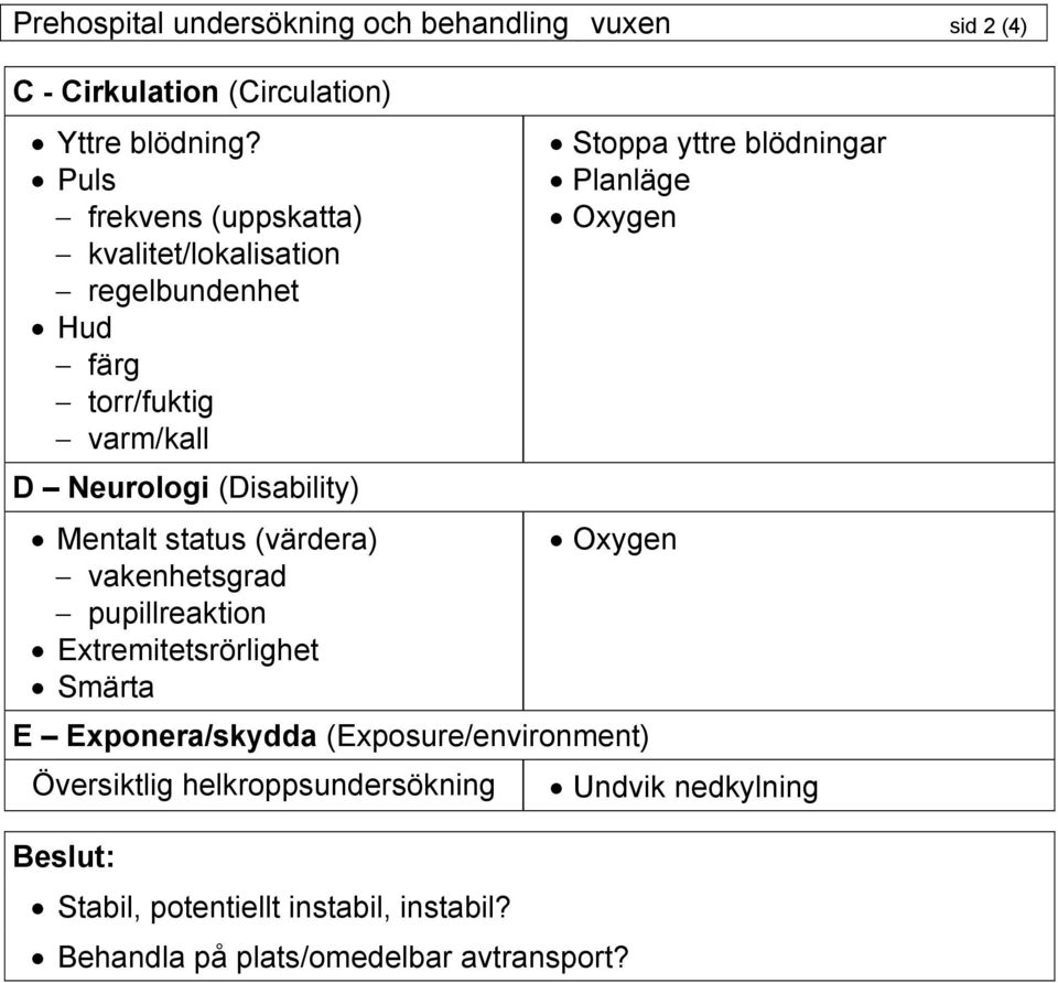 status (värdera) vakenhetsgrad pupillreaktion Extremitetsrörlighet Smärta Stoppa yttre blödningar Planläge Oxygen Oxygen E