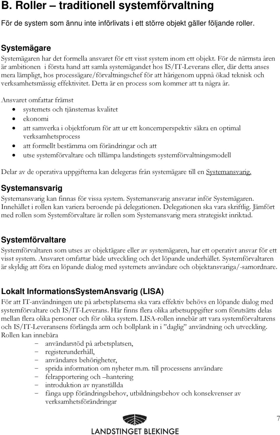 För de närmsta åren är ambitionen i första hand att samla systemägandet hos IS/IT-Leverans eller, där detta anses mera lämpligt, hos processägare/förvaltningschef för att härigenom uppnå ökad teknisk