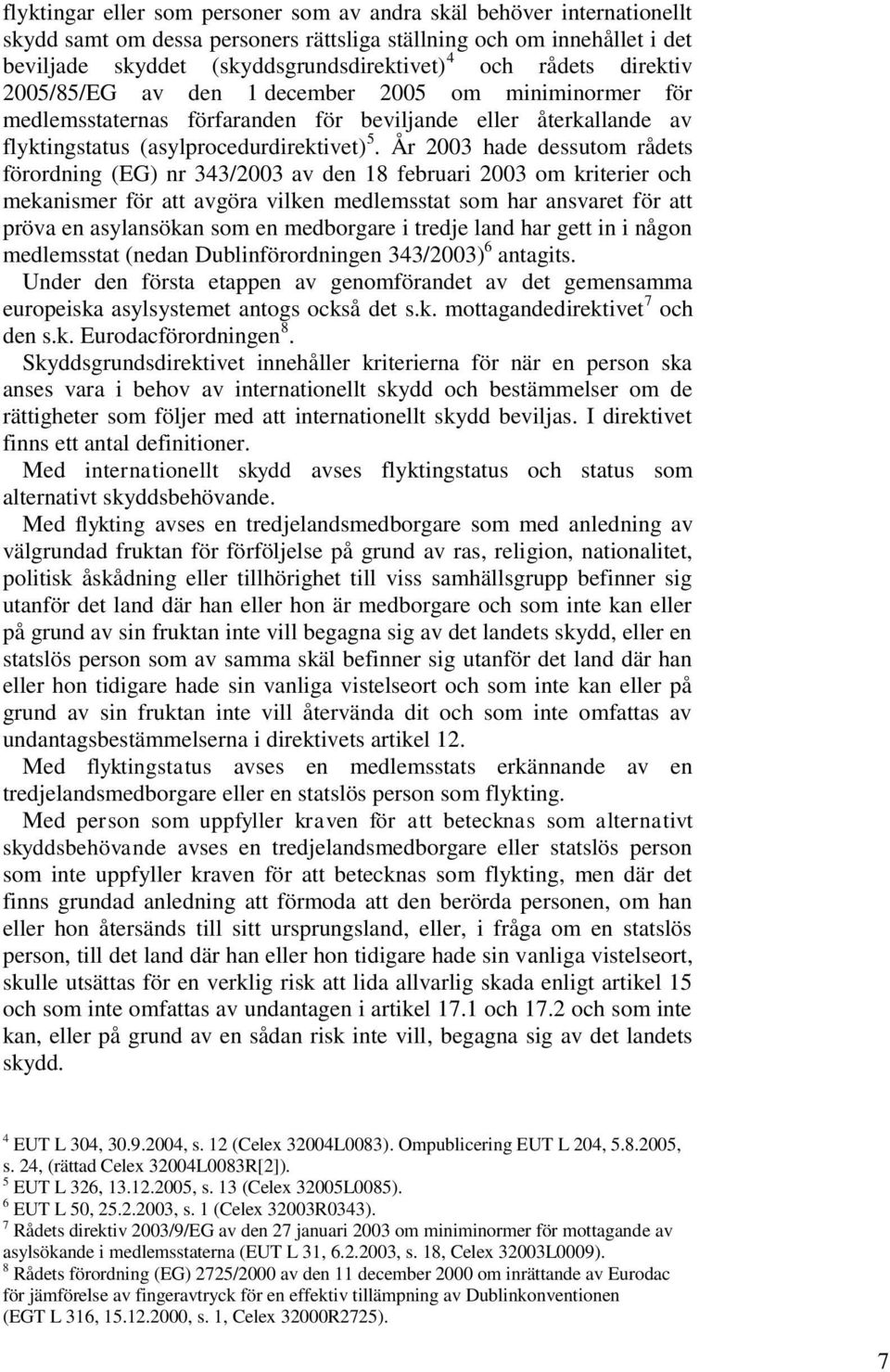 År 2003 hade dessutom rådets förordning (EG) nr 343/2003 av den 18 februari 2003 om kriterier och mekanismer för att avgöra vilken medlemsstat som har ansvaret för att pröva en asylansökan som en