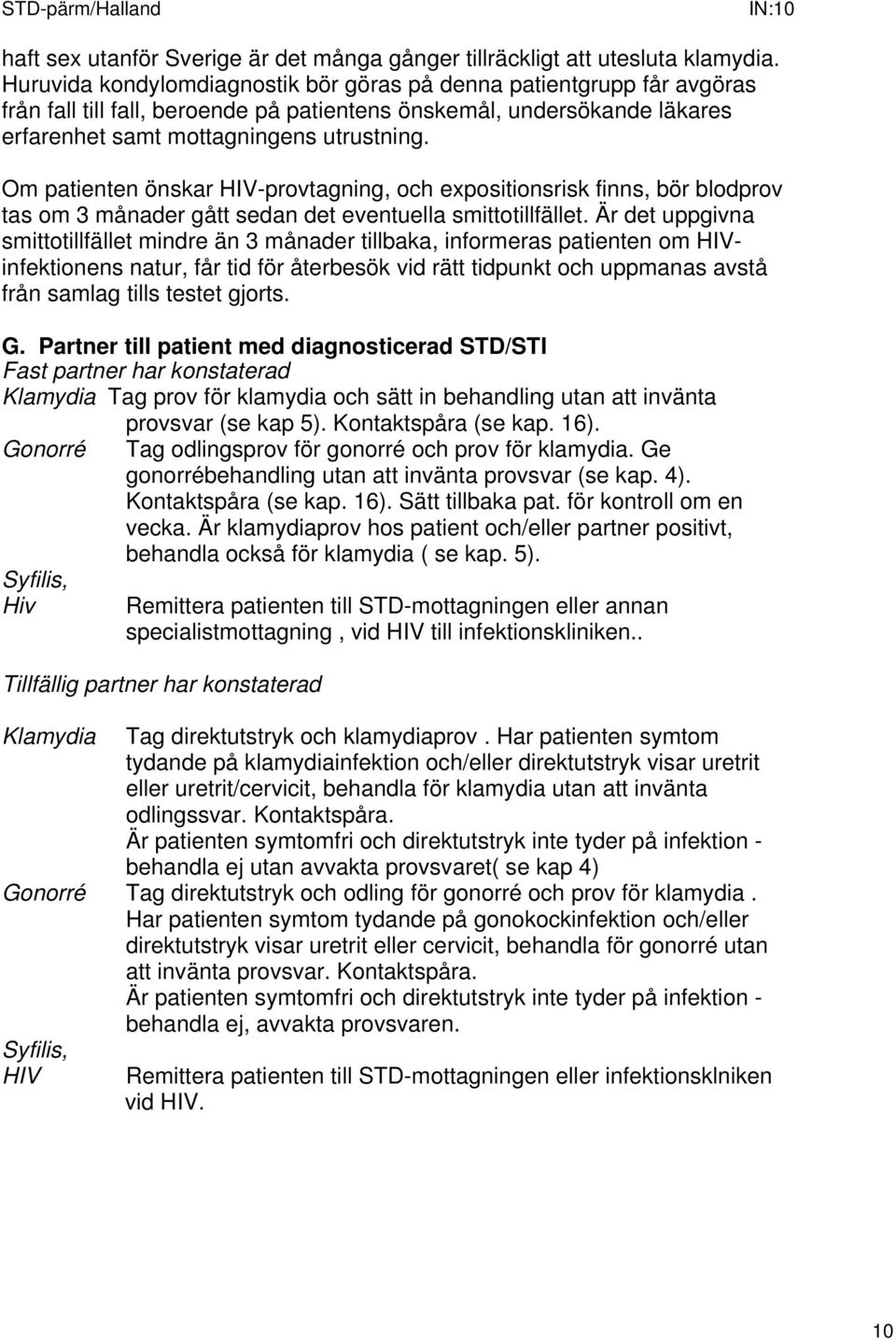 Om patienten önskar HIV-provtagning, och expositionsrisk finns, bör blodprov tas om 3 månader gått sedan det eventuella smittotillfället.