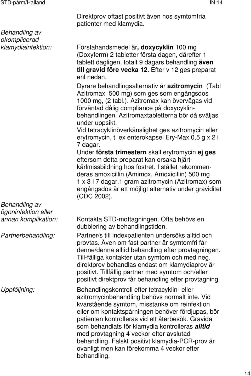 Efter v 12 ges preparat enl nedan. Dyrare behandlingsalternativ är azitromycin (Tabl Azitromax 500 mg) som ges som engångsdos 1000 mg, (2 tabl.). Azitromax kan övervägas vid förväntad dålig compliance på doxycyklinbehandlingen.