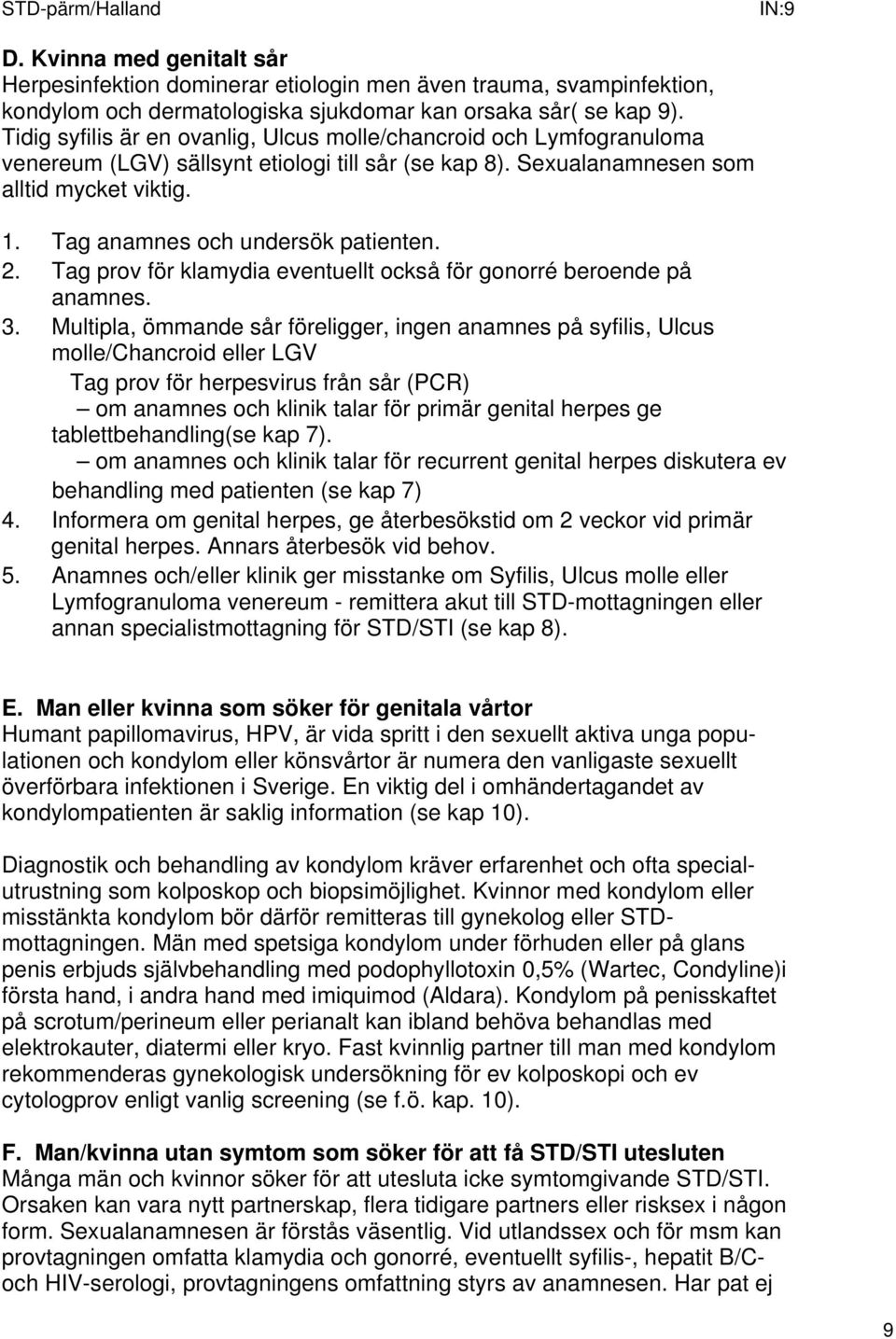 Tag anamnes och undersök patienten. 2. Tag prov för klamydia eventuellt också för gonorré beroende på anamnes. 3.