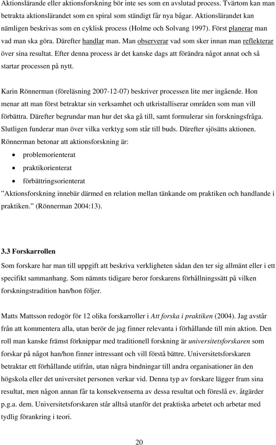 Man observerar vad som sker innan man reflekterar över sina resultat. Efter denna process är det kanske dags att förändra något annat och så startar processen på nytt.