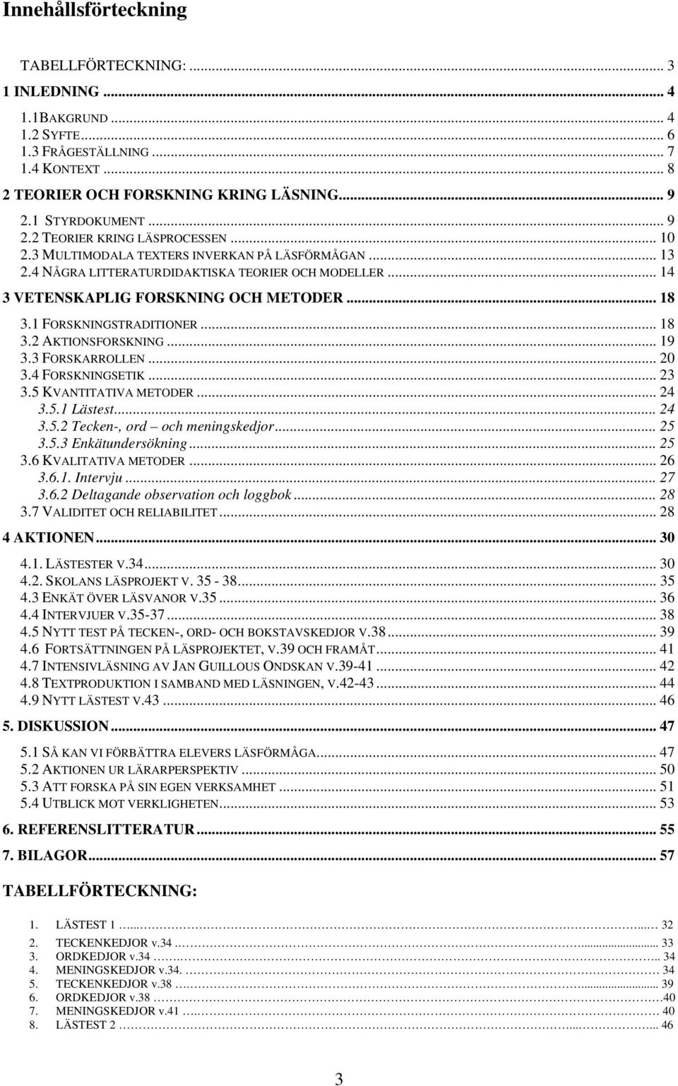 .. 14 3 VETENSKAPLIG FORSKNING OCH METODER... 18 3.1 FORSKNINGSTRADITIONER... 18 3.2 AKTIONSFORSKNING... 19 3.3 FORSKARROLLEN... 20 3.4 FORSKNINGSETIK... 23 3.5 KVANTITATIVA METODER... 24 3.5.1 Lästest.