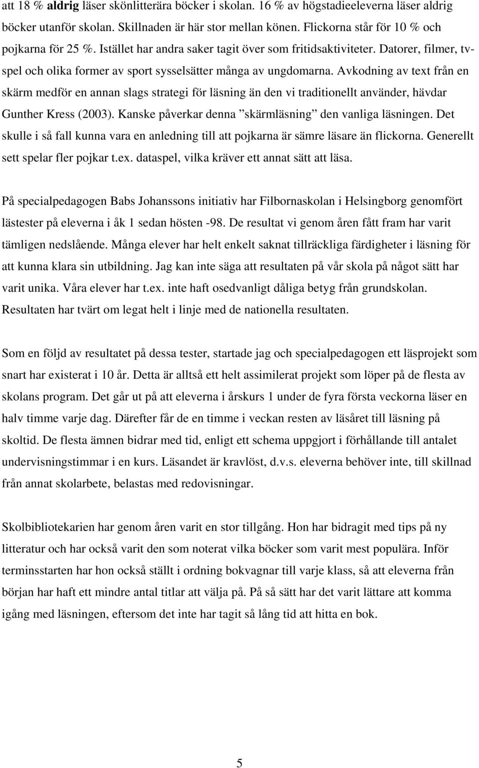 Avkodning av text från en skärm medför en annan slags strategi för läsning än den vi traditionellt använder, hävdar Gunther Kress (2003). Kanske påverkar denna skärmläsning den vanliga läsningen.