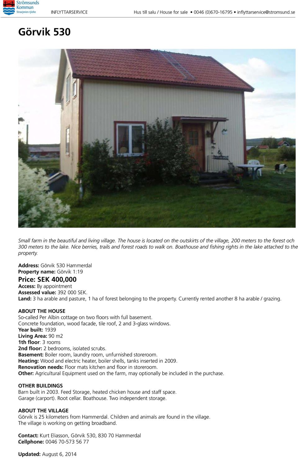 Address: 50 Hammerdal Property name: 1:19 Price: SEK 400,000 Access: By appointment Assessed value: 92 000 SEK. Land: ha arable and pasture, 1 ha of forest belonging to the property.