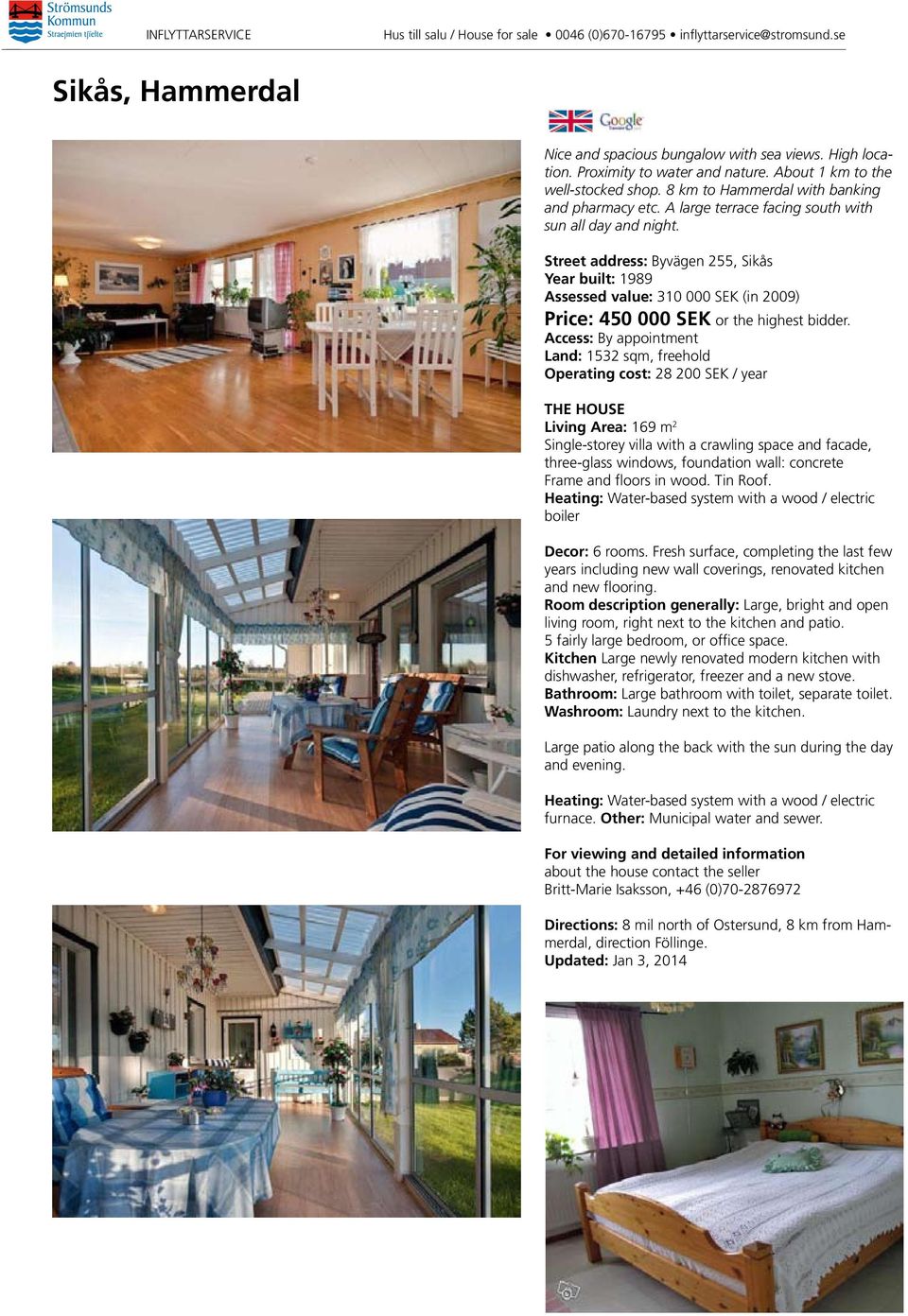 Access: By appointment Land: 152 sqm, freehold Operating cost: 28 200 SEK / year the house Living Area: 169 m 2 Single-storey villa with a crawling space and facade, three-glass windows, foundation