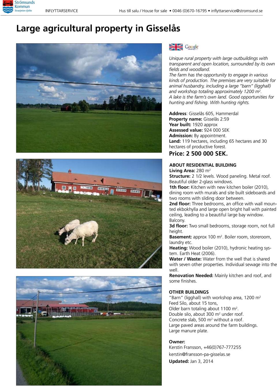 The premises are very suitable for animal husbandry, including a large barn (ligghall) and workshop totaling approximately 1200 m 2. A lake is the farm s own land.