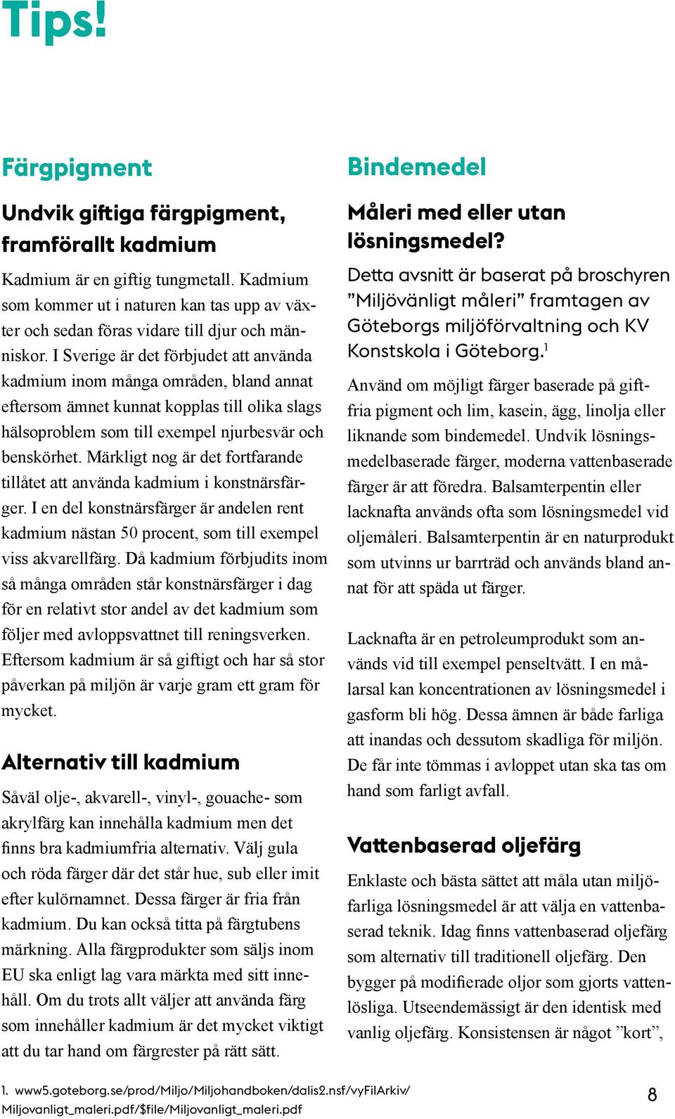 Märkligt nog är det fortfarande tillåtet att använda kadmium i konstnärsfärger. I en del konstnärsfärger är andelen rent kadmium nästan 50 procent, som till exempel viss akvarellfärg.