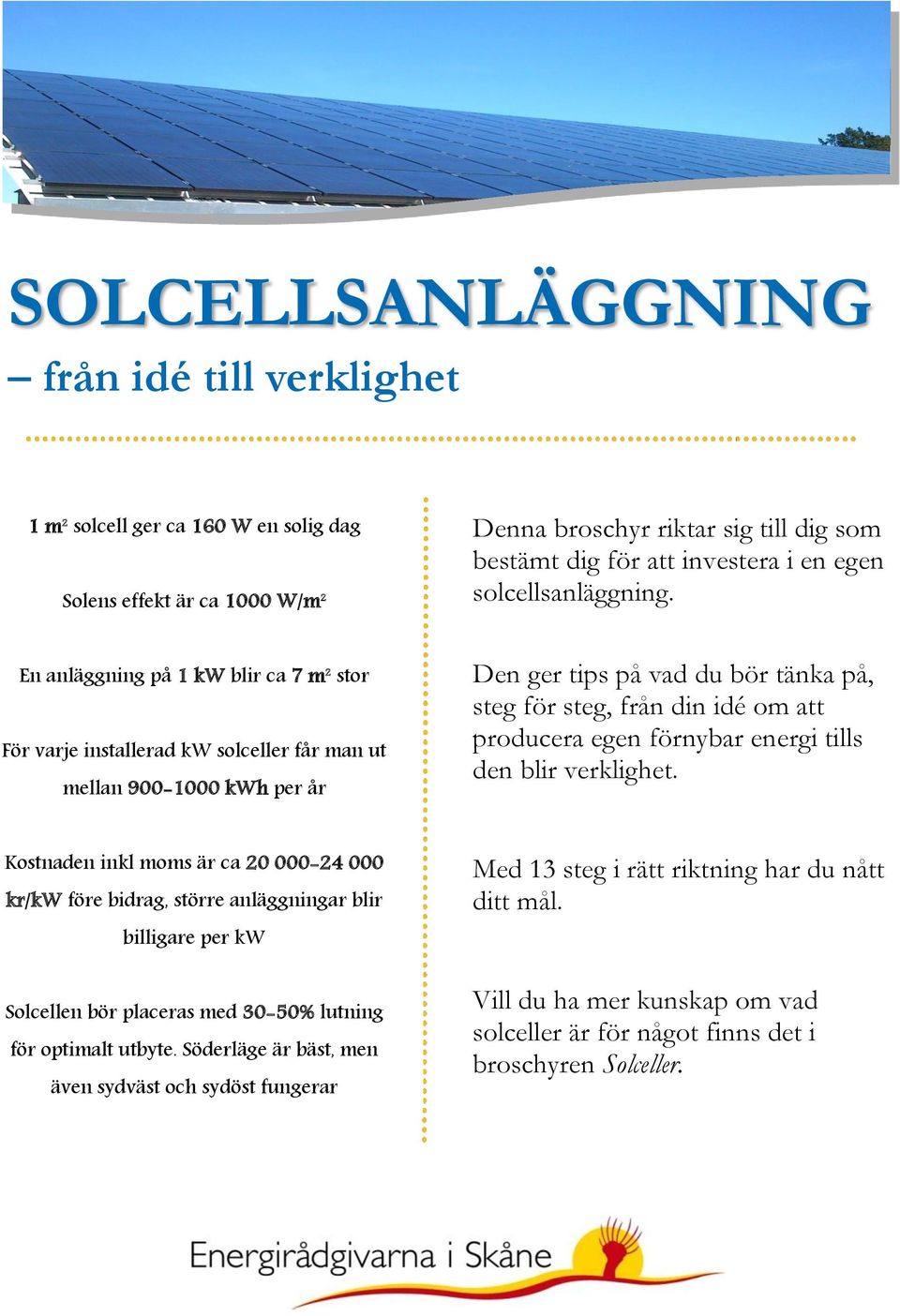 En anläggning på 1 kw blir ca 7 m 2 stor För varje installerad kw solceller får man ut mellan 900-1000 kwh per år Den ger tips på vad du bör tänka på, steg för steg, från din idé om att producera