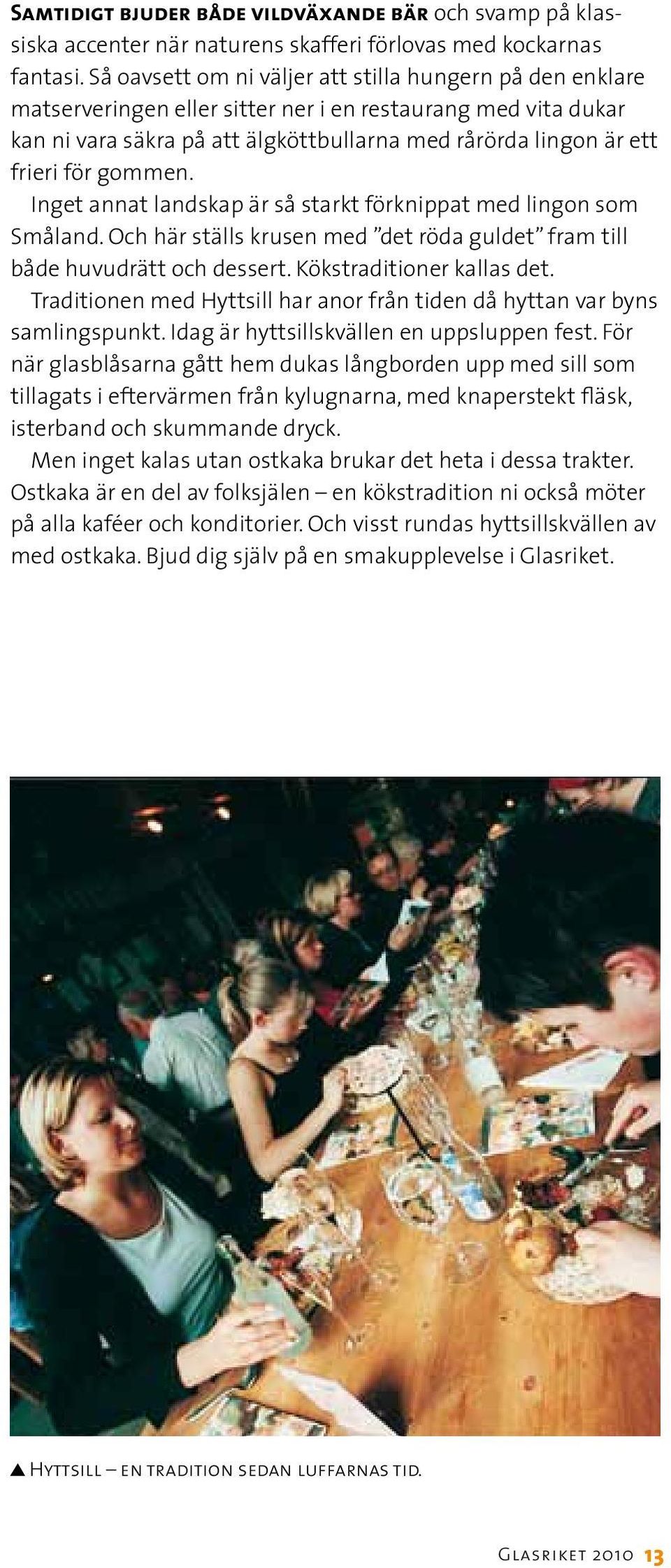 gommen. Inget annat landskap är så starkt förknippat med lingon som Småland. Och här ställs krusen med det röda guldet fram till både huvudrätt och dessert. Kökstraditioner kallas det.