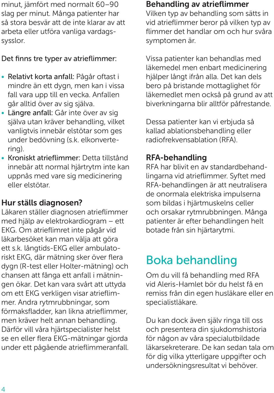 Längre anfall: Går inte över av sig själva utan kräver behandling, vilket vanligtvis innebär elstötar som ges under bedövning (s.k. elkonvertering).